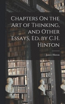 James Hinton - Chapters On the Art of Thinking, and Other Essays, Ed. by C.H. Hinton, Inbunden