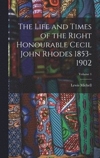 bokomslag The Life and Times of the Right Honourable Cecil John Rhodes 1853-1902; Volume 1