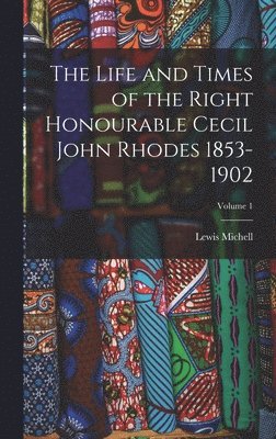 Life and Times of the Right Honourable Cecil John Rhodes 1853-1902; Volume 1