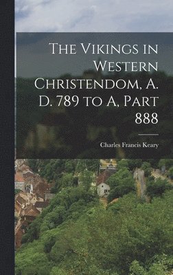 The Vikings in Western Christendom, A. D. 789 to A, Part 888 1