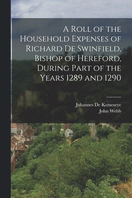 John Webb, Johannes De Kemeseye - Roll of the Household Expenses of Richard De Swinfield, Bishop of Hereford, During Part of the Years 1289 and 1290, Häftad