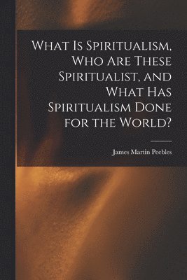 What Is Spiritualism, Who Are These Spiritualist, and What Has Spiritualism Done for the World? 1