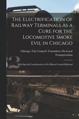 bokomslag Electrification of Railway Terminals As a Cure for the Locomotive Smoke Evil in Chicago