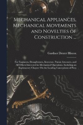 Mechanical Appliances, Mechanical Movements and Novelties of Construction ... 1