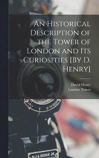 bokomslag An Historical Description of the Tower of London and Its Curiosities [By D. Henry]