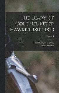 bokomslag The Diary of Colonel Peter Hawker, 1802-1853; Volume 1