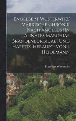 Engelbert Wusterwitz' Mrkische Chronik Nach Angelus [In Annales Marchiae Brandenburgicae] Und Hafftiz. Herausg. Von J. Heidemann 1