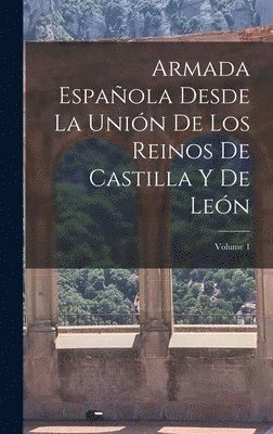 Armada Española Desde La Unión De Los Reinos De Castilla Y De León; Volume 1