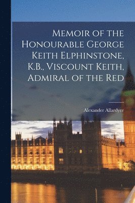 Alexander Allardyce - Memoir of the Honourable George Keith Elphinstone, K.B., Viscount Keith, Admiral of the Red, Häftad