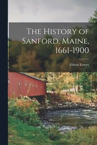 bokomslag The History of Sanford, Maine, 1661-1900