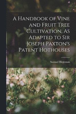 A Handbook of Vine and Fruit Tree Cultivation, As Adapted to Sir Joseph Paxton's Patent Hothouses 1