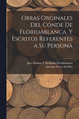 Obras Orginales Del Conde De Floridablanca, Y Escritos Referentes a Su Persona 1