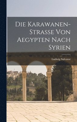 Ludwig Salvator - Karawanen-Strasse Von Aegypten Nach Syrien, Inbunden