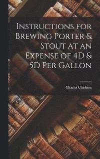 bokomslag Instructions for Brewing Porter & Stout at an Expense of 4D & 5D Per Gallon