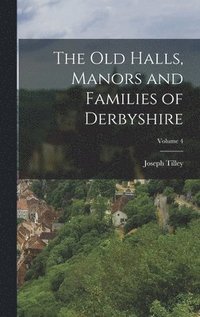 bokomslag Old Halls, Manors and Families of Derbyshire; Volume 4