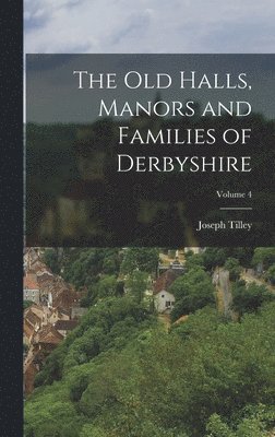 bokomslag Old Halls, Manors and Families of Derbyshire; Volume 4