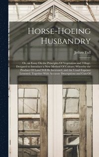 bokomslag Horse-Hoeing Husbandry: Or, an Essay On the Principles Of Vegetation and Tillage. Designed to Introduce a New Method Of Culture; Whereby the P