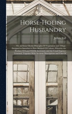 bokomslag Horse-Hoeing Husbandry: Or, an Essay On the Principles Of Vegetation and Tillage. Designed to Introduce a New Method Of Culture; Whereby the P