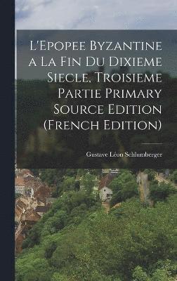 L'Epopee Byzantine a la Fin Du Dixieme Siecle, Troisieme Partie Primary Source Edition (French Edition) 1