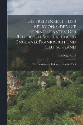 Die Freidenker in Der Religion, Oder Die Reprsentanten Der Religisen Aufklarung in England, Frankreich Und Deutschland 1