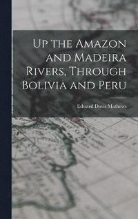 bokomslag Up the Amazon and Madeira Rivers, Through Bolivia and Peru