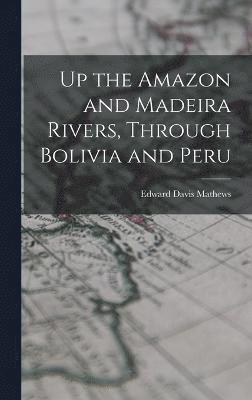 bokomslag Up the Amazon and Madeira Rivers, Through Bolivia and Peru
