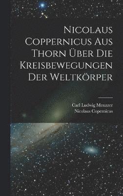 Nicolaus Coppernicus Aus Thorn Über Die Kreisbewegungen Der Weltkörper