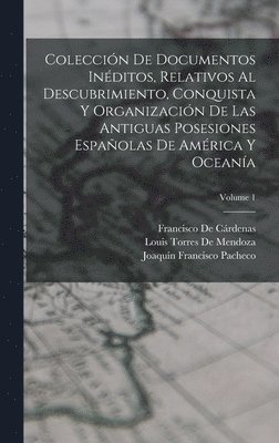 Francisco de Cárdenas, Joaquín Francisco Pacheco, Louis Torres De Mendoza, Francisco De Cárdenas - Colección De Documentos Inéditos, Relativos Al Descubrimiento, Conquista Y Organización De Las Antiguas Posesiones Españolas De América Y Oceanía; Volume 1, Inbunden