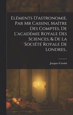 bokomslag Elments D'astronomie. Par Mr Cassini, Matre Des Comptes, De L'acadmie Royale Des Sciences, & De La Socit Royale De Londres..