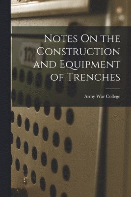 bokomslag Notes On the Construction and Equipment of Trenches