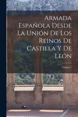 Anonymous - Armada Española Desde La Unión De Los Reinos De Castilla Y De León; Volume 1, Häftad