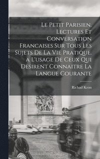 bokomslag Le Petit Parisien. Lectures Et Conversation Francaises Sur Tous Les Sujets De La Vie Pratique. a L'usage De Ceux Qui Desirent Connaitre La Langue Courante