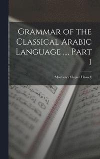 bokomslag Grammar of the Classical Arabic Language ..., Part 1