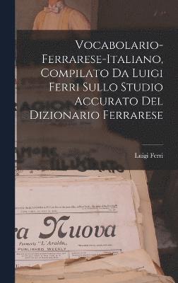 Vocabolario-Ferrarese-Italiano, Compilato Da Luigi Ferri Sullo Studio Accurato Del Dizionario Ferrarese 1