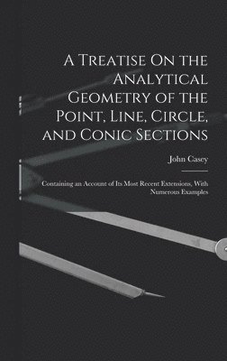 John Casey - Treatise On the Analytical Geometry of the Point, Line, Circle, and Conic Sections, Inbunden