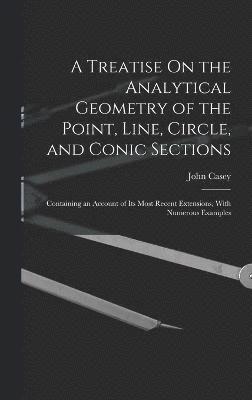 A Treatise On the Analytical Geometry of the Point, Line, Circle, and Conic Sections 1