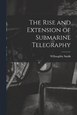 bokomslag The Rise and Extension of Submarine Telegraphy