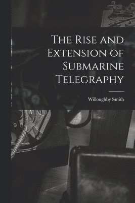 Willoughby Smith - Rise and Extension of Submarine Telegraphy, Häftad