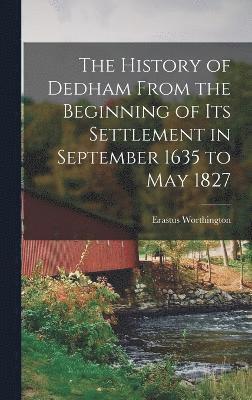 The History of Dedham From the Beginning of its Settlement in September 1635 to May 1827 1