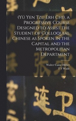(Yü Yen Tzu Erh Chi), a Progressive Course Designed to Assist the Student of Colloquial Chinese as Spoken in the Capital and the Metropolitan Department