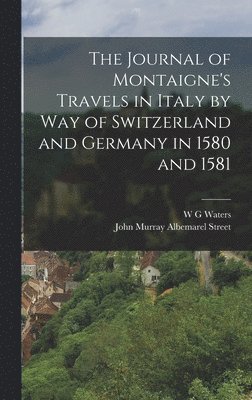 bokomslag Journal of Montaigne's Travels in Italy by way of Switzerland and Germany in 1580 and 1581