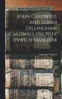 bokomslag John Caldwell and Sarah Dillingham Caldwell His Wife Ipswich Mass 1654
