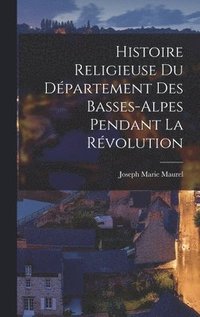 bokomslag Histoire Religieuse Du Dpartement Des Basses-Alpes Pendant La Rvolution