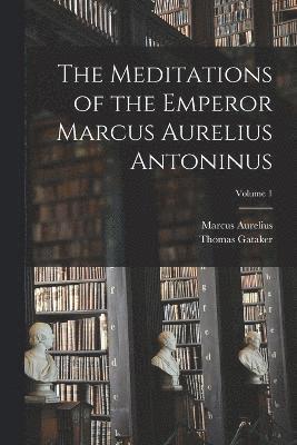 Marcus Aurelius, Thomas Gataker - Meditations of the Emperor Marcus Aurelius Antoninus; Volume 1, Häftad