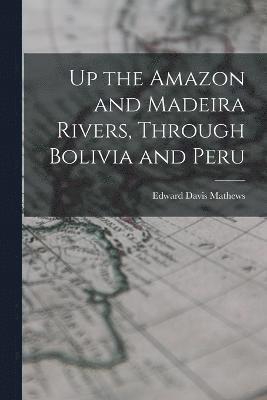 bokomslag Up the Amazon and Madeira Rivers, Through Bolivia and Peru