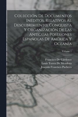 Francisco de Cárdenas, Joaquín Francisco Pacheco, Louis Torres De Mendoza, Francisco De Cárdenas - Colección De Documentos Inéditos, Relativos Al Descubrimiento, Conquista Y Organización De Las Antiguas Posesiones Españolas De América Y Oceanía; Volume 1, Häftad