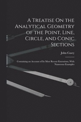 John Casey - Treatise On the Analytical Geometry of the Point, Line, Circle, and Conic Sections, Häftad
