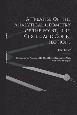 bokomslag A Treatise On the Analytical Geometry of the Point, Line, Circle, and Conic Sections