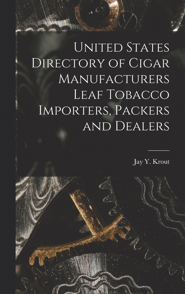 Jay y Krout, Jay y. Krout, Jay Y. Krout - United States Directory of Cigar Manufacturers Leaf Tobacco Importers, Packers and Dealers, Inbunden