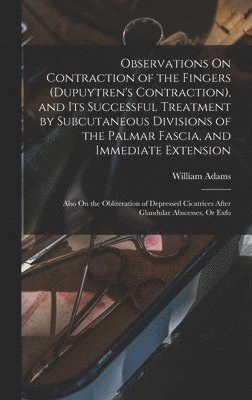William Adams - Observations On Contraction of the Fingers (Dupuytren's Contraction), and Its Successful Treatment by Subcutaneous Divisions of the Palmar Fascia, and Immediate Extension, Inbunden